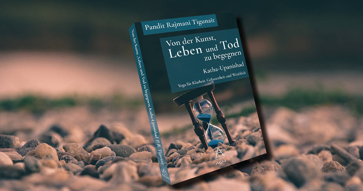 Von der Kunst, Leben und Tod zu begegnen: Katha-Upanishad: Yoga für Klarheit, Gelassenheit und Weitblick (mit Audio-Download) - Pandit Rajmani Tigunai - Agni Verlag